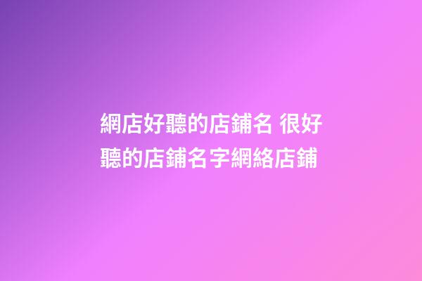 網店好聽的店鋪名 很好聽的店鋪名字網絡店鋪-第1張-店鋪起名-玄機派
